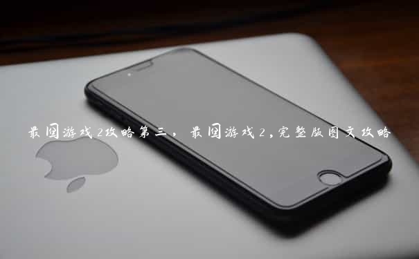 最囧游戏2攻略第三,最囧游戏2,完整版图文攻略 最囧游戏2攻略第三,最囧游戏2,完整版图文攻略