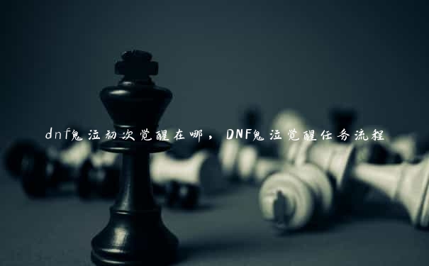 dnf鬼泣初次觉醒在哪，DNF鬼泣觉醒任务流程