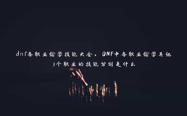 dnf各职业偷学技能大全，DNF中各职业偷学其他3个职业的技能分别是什么